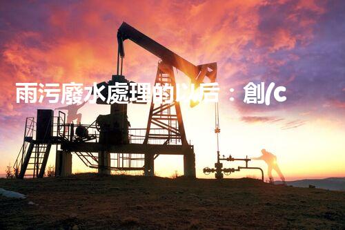 雨污廢水處理的以后：創(chuàng)新技術(shù)與環(huán)保挑戰(zhàn)？